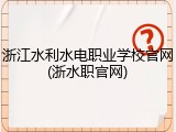 浙江水利水电职业学校官网(浙水职官网)