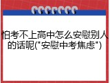 怕考不上高中怎么安慰别人的话呢("安慰中考焦虑")