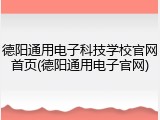 德阳通用电子科技学校官网首页(德阳通用电子官网)