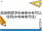 旅游商贸学校宿舍中专可以住吗(中专宿舍可住)