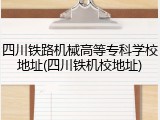 四川铁路机械高等专科学校地址(四川铁机校地址)