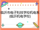 临沂市电子科技学校机电系(临沂机电学校)