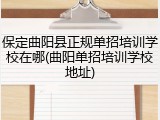保定曲阳县正规单招培训学校在哪(曲阳单招培训学校地址)