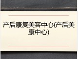 产后康复美容中心(产后美康中心)