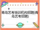 青岛艺考培训机构招聘(青岛艺考招聘)