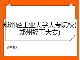 郑州轻工业大学大专院校(郑州轻工大专)