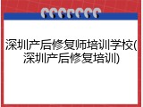 深圳产后修复师培训学校(深圳产后修复培训)