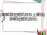 邯郸县挖掘机技校上哪找(邯郸挖掘机技校)