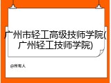 广州市轻工高级技师学院(广州轻工技师学院)