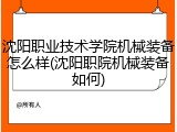 沈阳职业技术学院机械装备怎么样(沈阳职院机械装备如何)