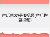 产后修复操作视频(产后恢复视频)