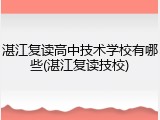 湛江复读高中技术学校有哪些(湛江复读技校)
