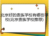北京好的贵族学校有哪些学校(北京贵族学校推荐)