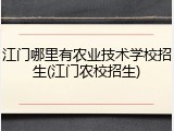 江门哪里有农业技术学校招生(江门农校招生)