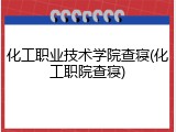 化工职业技术学院查寝(化工职院查寝)