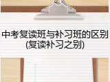 中考复读班与补习班的区别(复读补习之别)