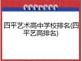 四平艺术高中学校排名(四平艺高排名)