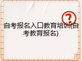 自考报名入口教育培训(自考教育报名)
