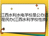 江西水利水电学校是公办还是民办(江西水利学校性质)