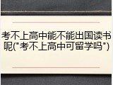 考不上高中能不能出国读书呢("考不上高中可留学吗")