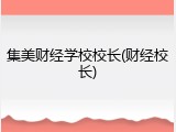 集美财经学校校长(财经校长)