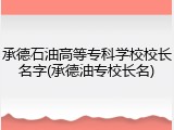 承德石油高等专科学校校长名字(承德油专校长名)
