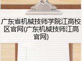 广东省机械技师学院江高校区官网(广东机械技师江高官网)