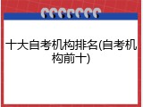 十大自考机构排名(自考机构前十)