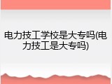电力技工学校是大专吗(电力技工是大专吗)