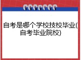 自考是哪个学校技校毕业(自考毕业院校)