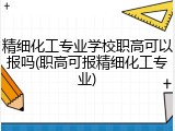 精细化工专业学校职高可以报吗(职高可报精细化工专业)