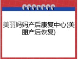 美丽妈妈产后康复中心(美丽产后恢复)