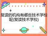 复读的机构有哪些技术学校呢(复读技术学校)