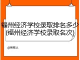 福州经济学校录取排名多少(福州经济学校录取名次)