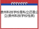 贵州科技学校是私立还是公立(贵州科技学校性质)