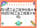 四川轻工业工程学校是大专吗(四川轻工业工程是大专吗)