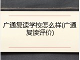 广通复读学校怎么样(广通复读评价)