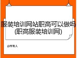 服装培训网站职高可以做吗(职高服装培训网)