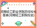 河南轻工职业学院历任校长是谁(河南轻工职院校史)