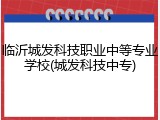 临沂城发科技职业中等专业学校(城发科技中专)