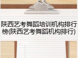 陕西艺考舞蹈培训机构排行榜(陕西艺考舞蹈机构排行)