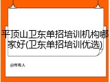 平顶山卫东单招培训机构哪家好(卫东单招培训优选)