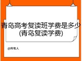 青岛高考复读班学费是多少(青岛复读学费)