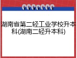 湖南省第二轻工业学校升本科(湖南二轻升本科)
