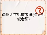 福州大学机械考研(福大机械考研)