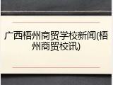 广西梧州商贸学校新闻(梧州商贸校讯)
