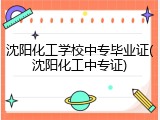 沈阳化工学校中专毕业证(沈阳化工中专证)