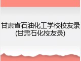 甘肃省石油化工学校校友录(甘肃石化校友录)