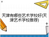 天津有哪些艺术学校好(天津艺术学校推荐)