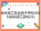 安庆迎江农业技术学校2025(安庆迎江农校25)